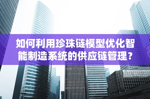 如何利用珍珠链模型优化智能制造系统的供应链管理？