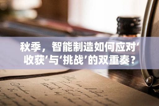 秋季，智能制造如何应对‘收获’与‘挑战’的双重奏？