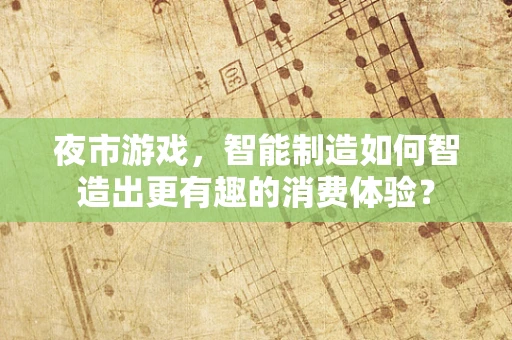夜市游戏，智能制造如何智造出更有趣的消费体验？
