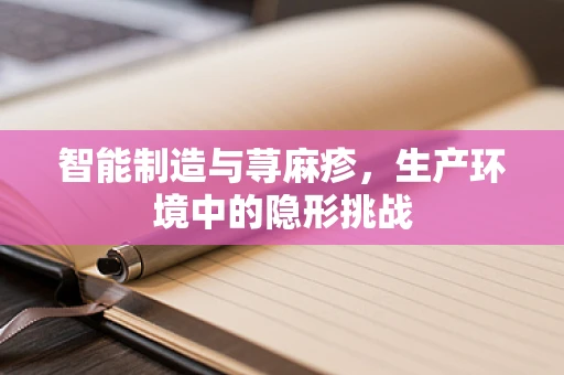 智能制造与荨麻疹，生产环境中的隐形挑战