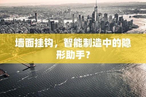 墙面挂钩，智能制造中的隐形助手？