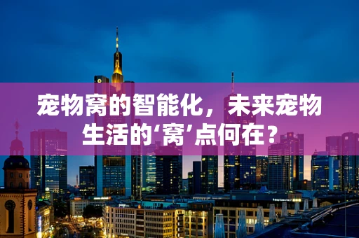 宠物窝的智能化，未来宠物生活的‘窝’点何在？