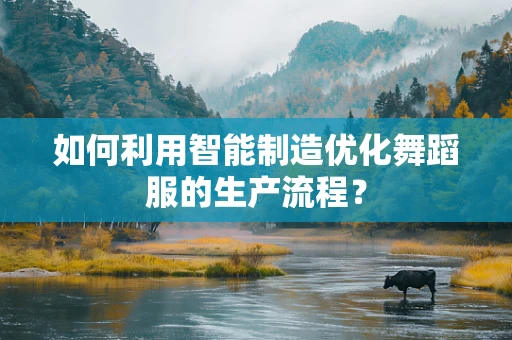 如何利用智能制造优化舞蹈服的生产流程？