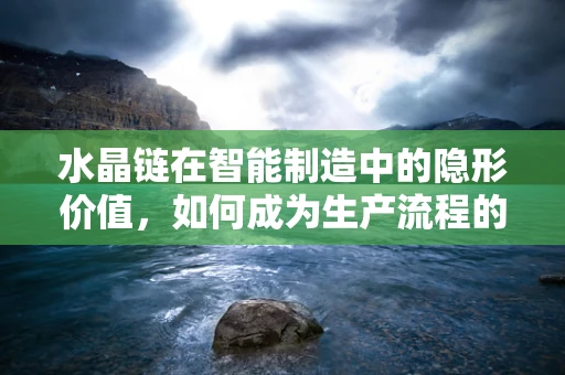 水晶链在智能制造中的隐形价值，如何成为生产流程的透明‘脉搏’？