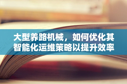 大型养路机械，如何优化其智能化运维策略以提升效率？