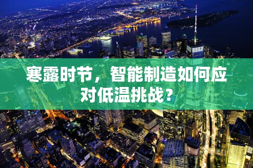 寒露时节，智能制造如何应对低温挑战？