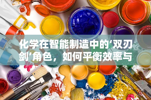 化学在智能制造中的‘双刃剑’角色，如何平衡效率与安全？