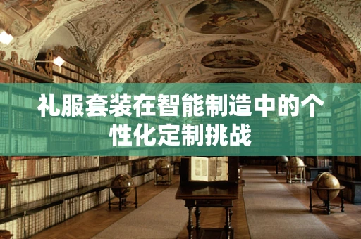 礼服套装在智能制造中的个性化定制挑战