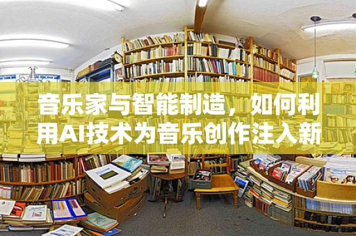 音乐家与智能制造，如何利用AI技术为音乐创作注入新活力？