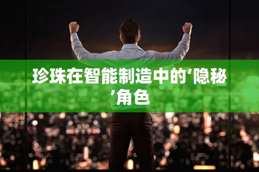 珍珠在智能制造中的‘隐秘’角色