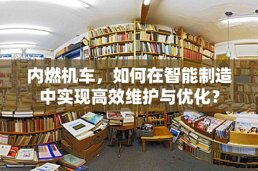 内燃机车，如何在智能制造中实现高效维护与优化？
