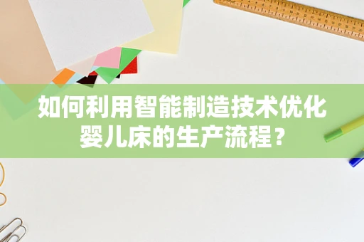如何利用智能制造技术优化婴儿床的生产流程？