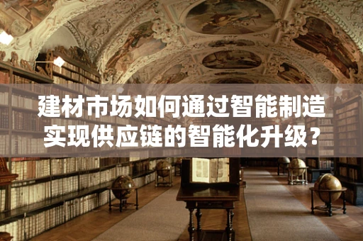 建材市场如何通过智能制造实现供应链的智能化升级？