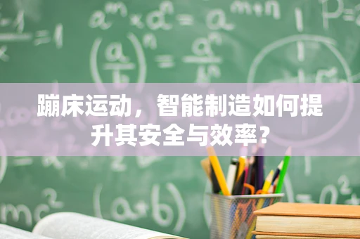 蹦床运动，智能制造如何提升其安全与效率？