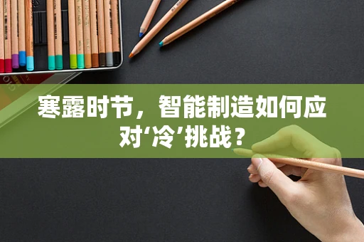 寒露时节，智能制造如何应对‘冷’挑战？