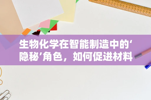 生物化学在智能制造中的‘隐秘’角色，如何促进材料创新与优化？