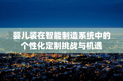 婴儿装在智能制造系统中的个性化定制挑战与机遇