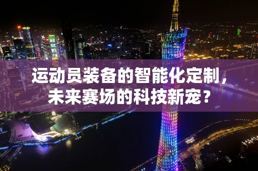 运动员装备的智能化定制，未来赛场的科技新宠？