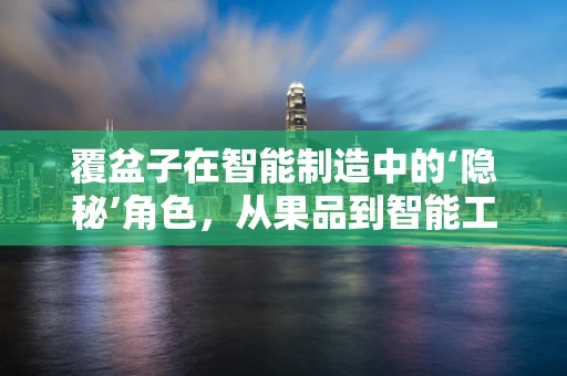 覆盆子在智能制造中的‘隐秘’角色，从果品到智能工厂的跨界应用