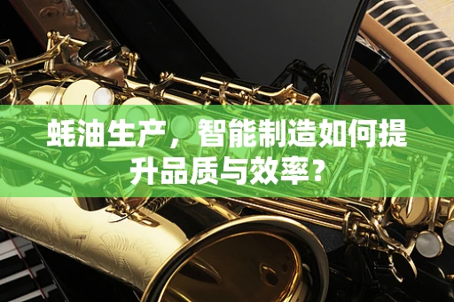蚝油生产，智能制造如何提升品质与效率？