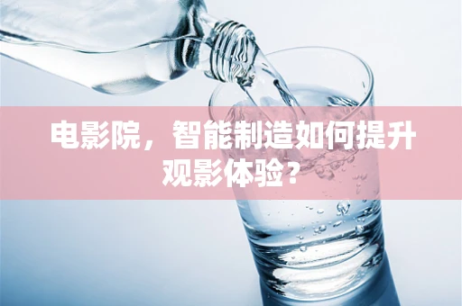 电影院，智能制造如何提升观影体验？