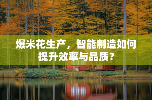 爆米花生产，智能制造如何提升效率与品质？