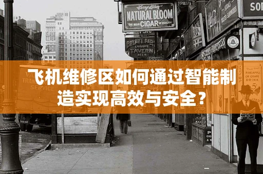 飞机维修区如何通过智能制造实现高效与安全？
