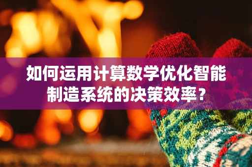 如何运用计算数学优化智能制造系统的决策效率？