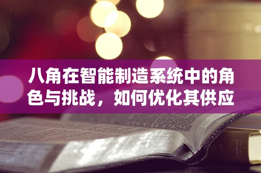 八角在智能制造系统中的角色与挑战，如何优化其供应链管理？