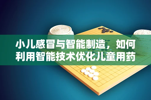 小儿感冒与智能制造，如何利用智能技术优化儿童用药管理？