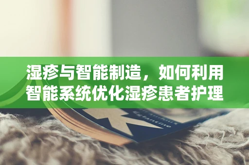 湿疹与智能制造，如何利用智能系统优化湿疹患者护理流程？