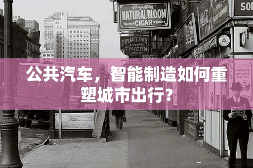 公共汽车，智能制造如何重塑城市出行？