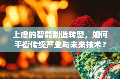 上虞的智能制造转型，如何平衡传统产业与未来技术？