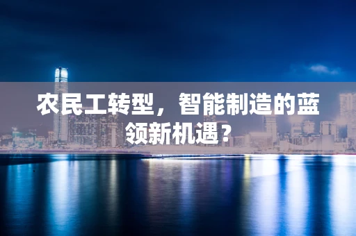 农民工转型，智能制造的蓝领新机遇？