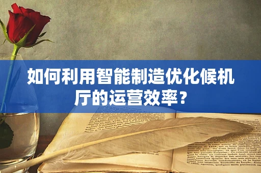 如何利用智能制造优化候机厅的运营效率？