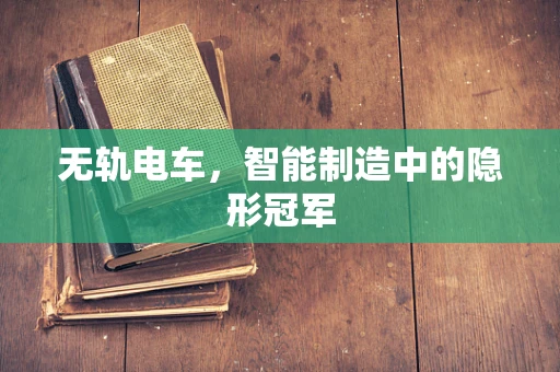 无轨电车，智能制造中的隐形冠军