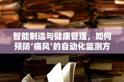 智能制造与健康管理，如何预防‘痛风’的自动化监测方案？