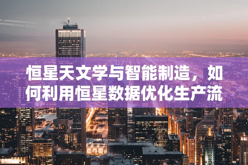 恒星天文学与智能制造，如何利用恒星数据优化生产流程？