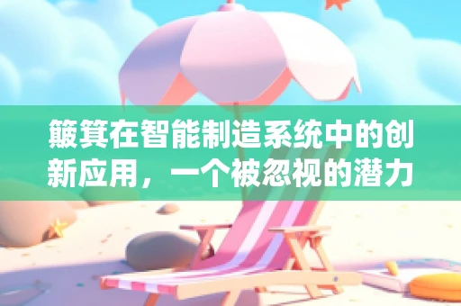 簸箕在智能制造系统中的创新应用，一个被忽视的潜力领域？