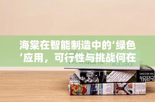 海棠在智能制造中的‘绿色’应用，可行性与挑战何在？