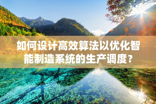 如何设计高效算法以优化智能制造系统的生产调度？