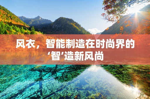 风衣，智能制造在时尚界的‘智’造新风尚