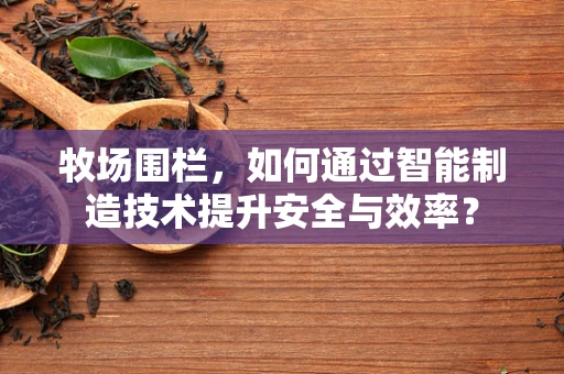 牧场围栏，如何通过智能制造技术提升安全与效率？