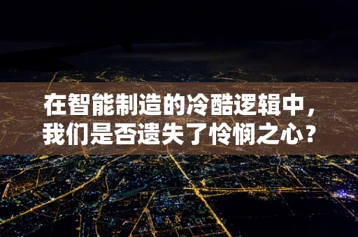 在智能制造的冷酷逻辑中，我们是否遗失了怜悯之心？