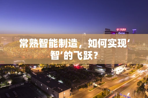常熟智能制造，如何实现‘智’的飞跃？