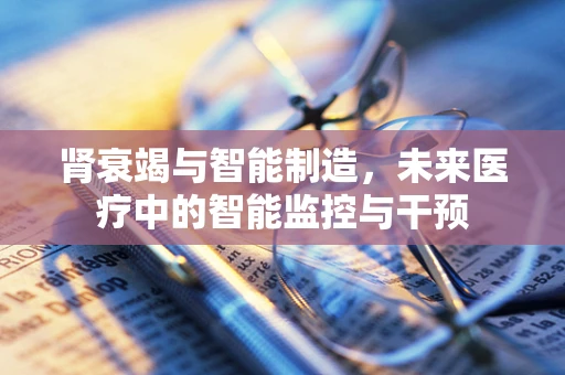 肾衰竭与智能制造，未来医疗中的智能监控与干预