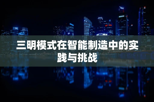 三明模式在智能制造中的实践与挑战