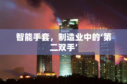 智能手套，制造业中的‘第二双手’
