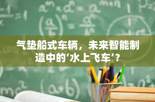 气垫船式车辆，未来智能制造中的‘水上飞车’？