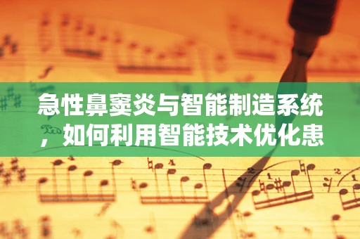 急性鼻窦炎与智能制造系统，如何利用智能技术优化患者诊疗流程？